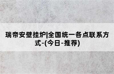 瑞帝安壁挂炉|全国统一各点联系方式-(今日-推荐)